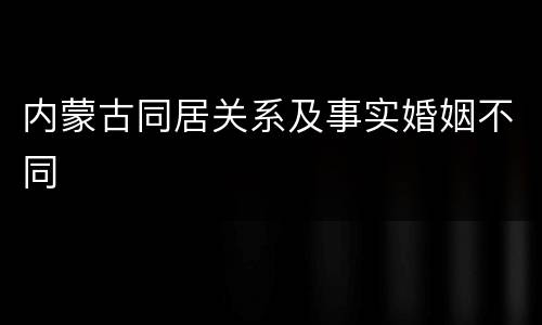 内蒙古同居关系及事实婚姻不同