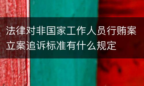 法律对非国家工作人员行贿案立案追诉标准有什么规定