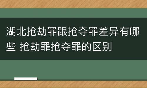 湖北抢劫罪跟抢夺罪差异有哪些 抢劫罪抢夺罪的区别