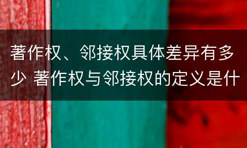 著作权、邻接权具体差异有多少 著作权与邻接权的定义是什么