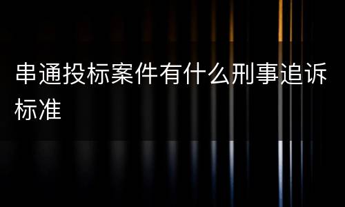 串通投标案件有什么刑事追诉标准