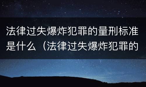 法律过失爆炸犯罪的量刑标准是什么（法律过失爆炸犯罪的量刑标准是什么）