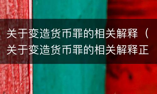 关于变造货币罪的相关解释（关于变造货币罪的相关解释正确的是）