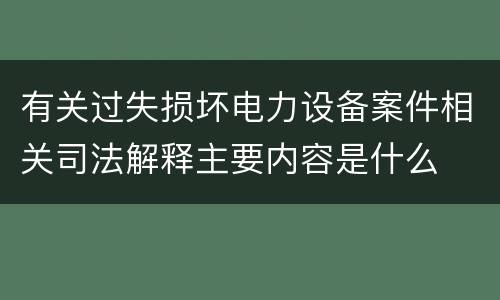 有关过失损坏电力设备案件相关司法解释主要内容是什么