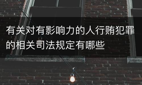 有关对有影响力的人行贿犯罪的相关司法规定有哪些