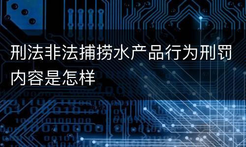刑法非法捕捞水产品行为刑罚内容是怎样