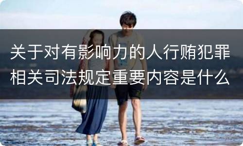 关于对有影响力的人行贿犯罪相关司法规定重要内容是什么