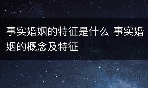 事实婚姻的特征是什么 事实婚姻的概念及特征