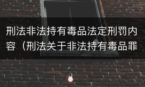刑法非法持有毒品法定刑罚内容（刑法关于非法持有毒品罪的规定）