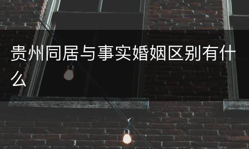 贵州同居与事实婚姻区别有什么