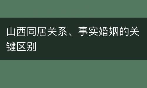 山西同居关系、事实婚姻的关键区别