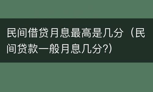 民间借贷月息最高是几分（民间贷款一般月息几分?）
