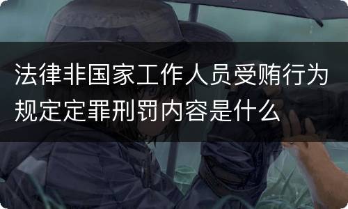 法律非国家工作人员受贿行为规定定罪刑罚内容是什么