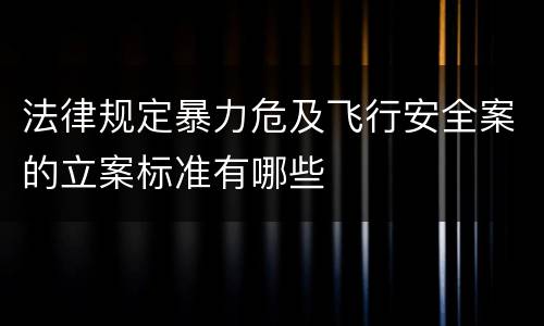法律规定暴力危及飞行安全案的立案标准有哪些