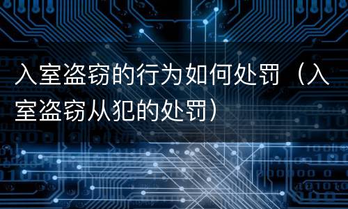 入室盗窃的行为如何处罚（入室盗窃从犯的处罚）