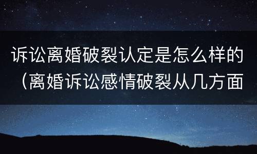 诉讼离婚破裂认定是怎么样的（离婚诉讼感情破裂从几方面认定）