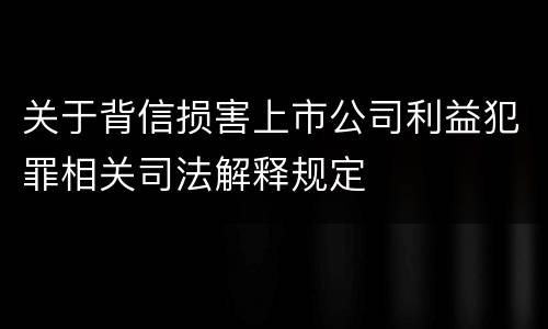 关于背信损害上市公司利益犯罪相关司法解释规定