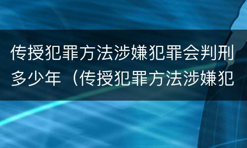 传授犯罪方法涉嫌犯罪会判刑多少年（传授犯罪方法涉嫌犯罪会判刑多少年呢）