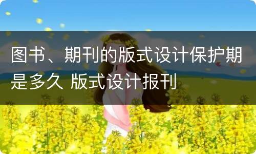 图书、期刊的版式设计保护期是多久 版式设计报刊