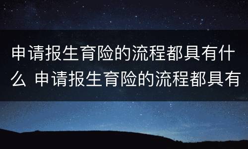 申请报生育险的流程都具有什么 申请报生育险的流程都具有什么要求