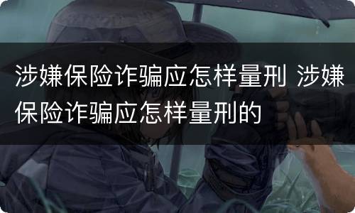 涉嫌保险诈骗应怎样量刑 涉嫌保险诈骗应怎样量刑的