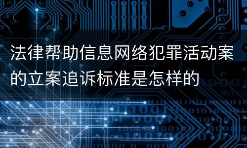 法律帮助信息网络犯罪活动案的立案追诉标准是怎样的