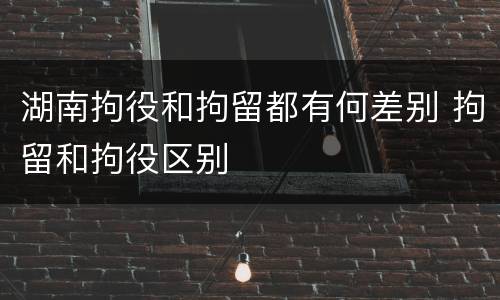 湖南拘役和拘留都有何差别 拘留和拘役区别