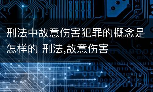 刑法中故意伤害犯罪的概念是怎样的 刑法,故意伤害