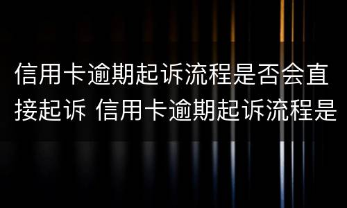 信用卡逾期起诉流程是否会直接起诉 信用卡逾期起诉流程是否会直接起诉对方