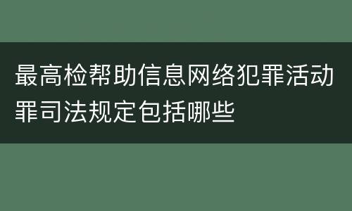 最高检帮助信息网络犯罪活动罪司法规定包括哪些