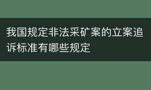 我国规定非法采矿案的立案追诉标准有哪些规定