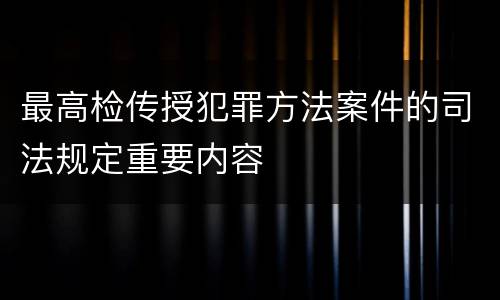 最高检传授犯罪方法案件的司法规定重要内容
