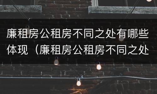 廉租房公租房不同之处有哪些体现（廉租房公租房不同之处有哪些体现呢）