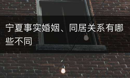 宁夏事实婚姻、同居关系有哪些不同