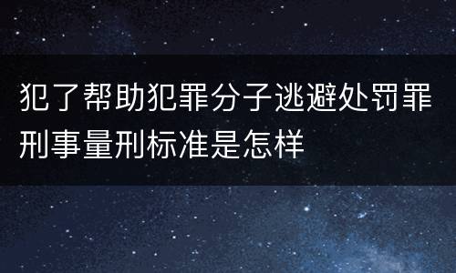 犯了帮助犯罪分子逃避处罚罪刑事量刑标准是怎样