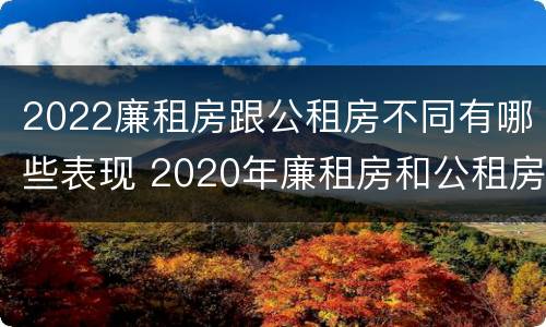 2022廉租房跟公租房不同有哪些表现 2020年廉租房和公租房的区别