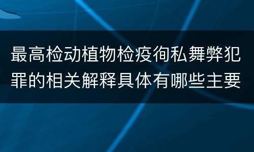 最高检动植物检疫徇私舞弊犯罪的相关解释具体有哪些主要内容