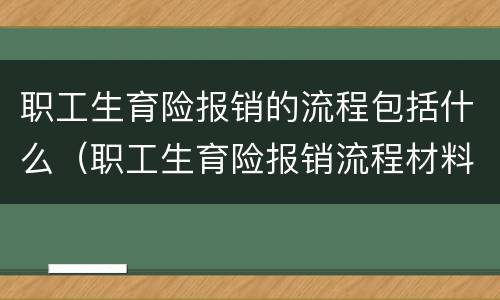 职工生育险报销的流程包括什么（职工生育险报销流程材料）