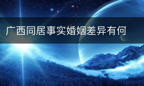 广西同居事实婚姻差异有何