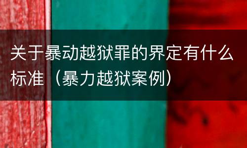 关于暴动越狱罪的界定有什么标准（暴力越狱案例）