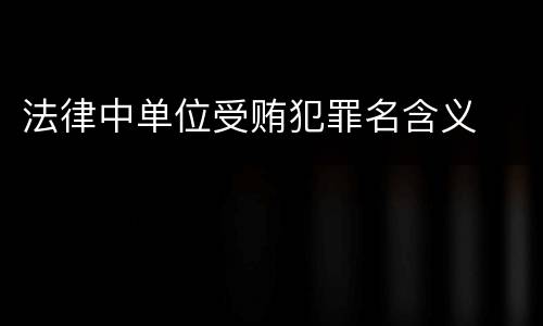 法律中单位受贿犯罪名含义