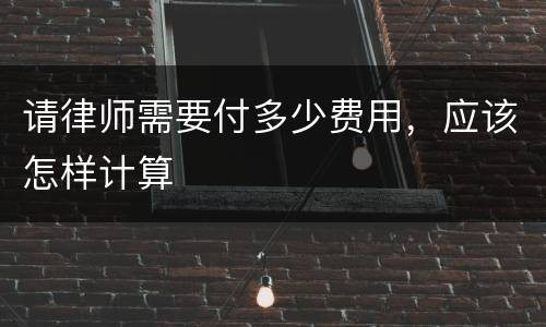 请律师需要付多少费用，应该怎样计算