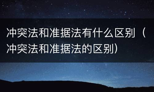 冲突法和准据法有什么区别（冲突法和准据法的区别）