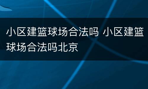 小区建篮球场合法吗 小区建篮球场合法吗北京