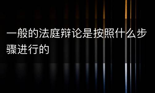 一般的法庭辩论是按照什么步骤进行的