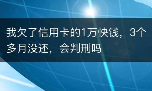 我欠了信用卡的1万快钱，3个多月没还，会判刑吗