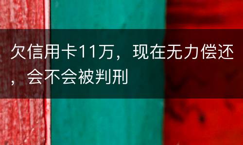 欠信用卡11万，现在无力偿还，会不会被判刑