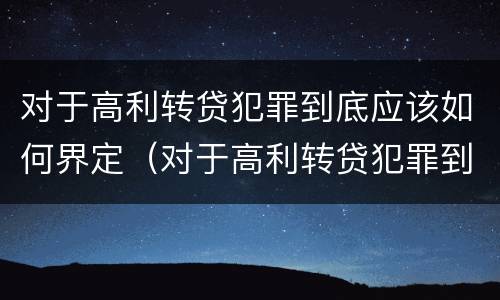 对于高利转贷犯罪到底应该如何界定（对于高利转贷犯罪到底应该如何界定罪名）