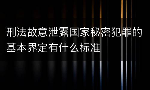 刑法故意泄露国家秘密犯罪的基本界定有什么标准