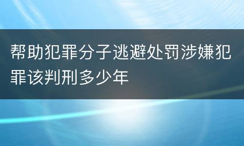 帮助犯罪分子逃避处罚涉嫌犯罪该判刑多少年